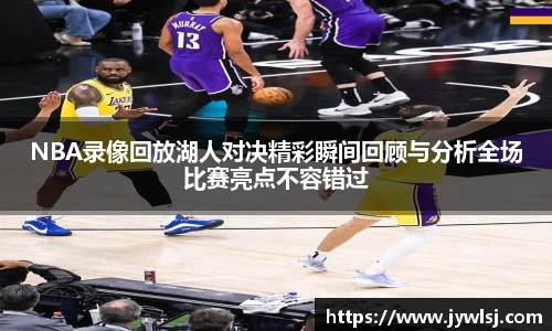 NBA录像回放湖人对决精彩瞬间回顾与分析全场比赛亮点不容错过