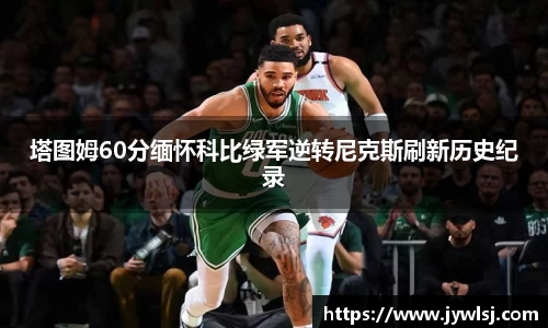 JN体育塔图姆60分缅怀科比绿军逆转尼克斯刷新历史纪录