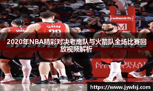 JN体育2020年NBA精彩对决老鹰队与火箭队全场比赛回放视频解析
